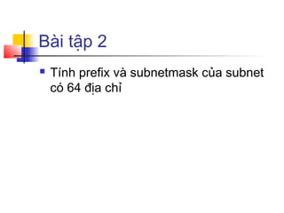 Bài tập 2
 Tính prefix và subnetmask của subnet
có 64 địa chỉ
 