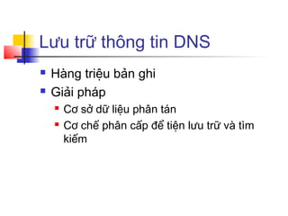 Lưu trữ thông tin DNS
 Hàng triệu bản ghi
 Giải pháp
 Cơ sở dữ liệu phân tán
 Cơ chế phân cấp để tiện lưu trữ và tìm
쾱ếm
 