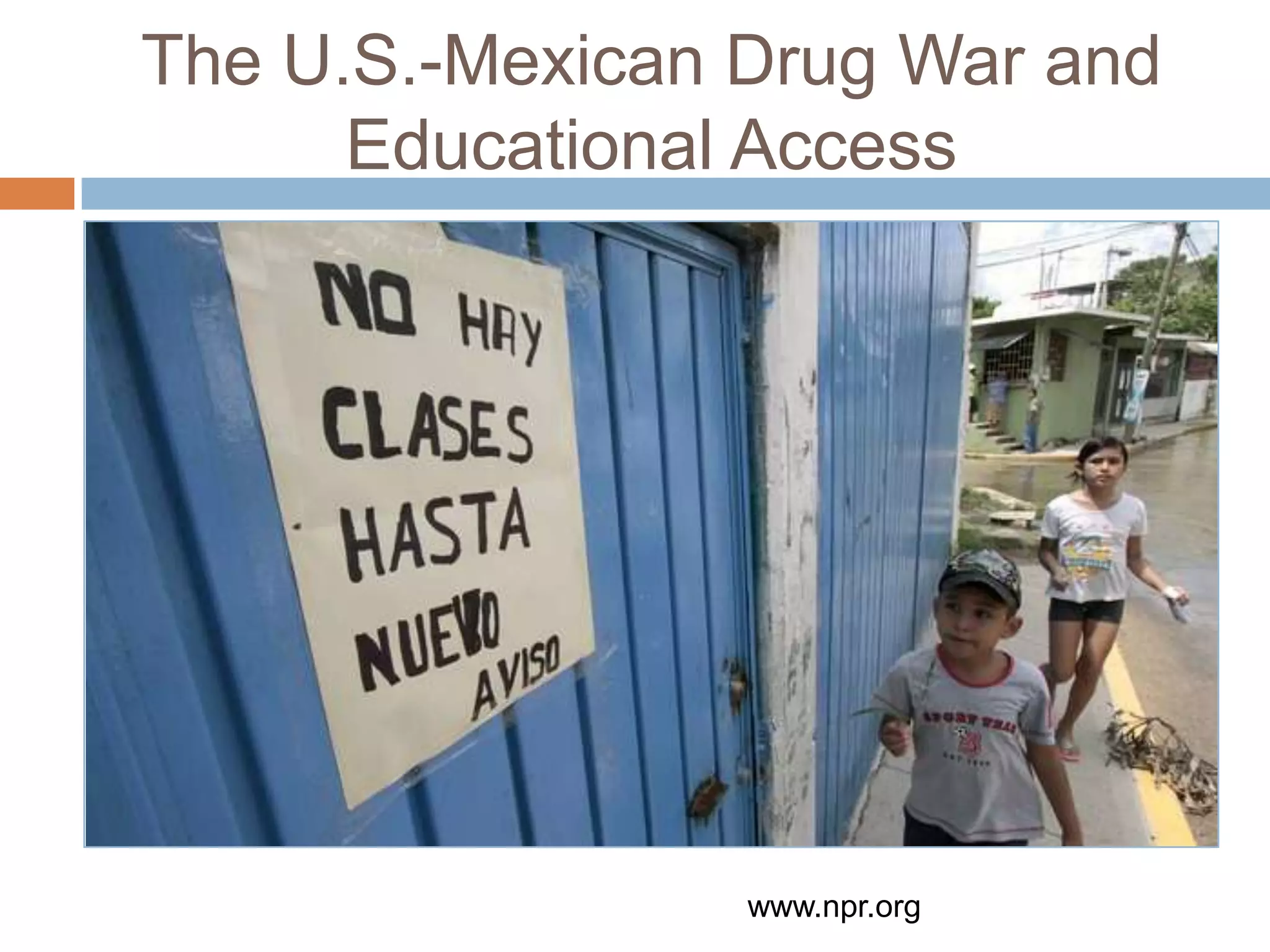 The U.S.-Mexican Drug War and
      Educational Access




                 www.npr.org
 