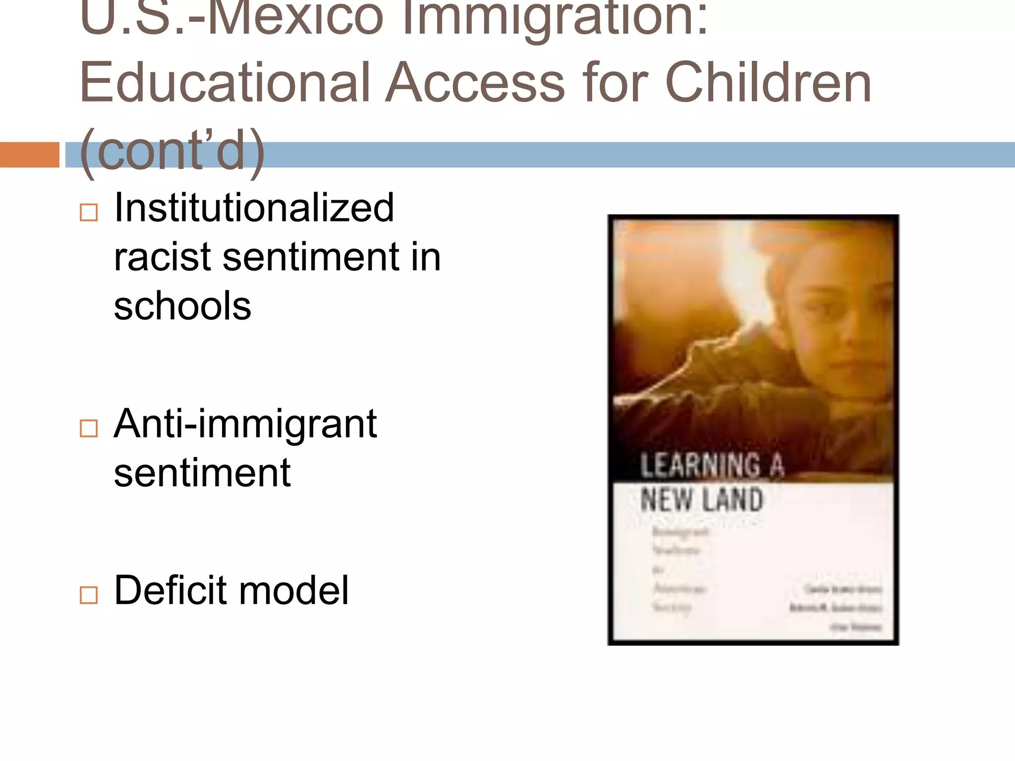 U.S.-Mexico Immigration:
Educational Access for Children
(cont’d)
   Institutionalized
    racist sentiment in
    schools

   Anti-immigrant
    sentiment

   Deficit model
 