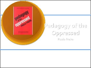 Pedagogy of the
  Oppressed
    Paulo Freire
 