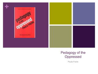 +




    Pedagogy of the
      Oppressed
        Paulo Freire
 