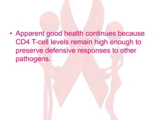 • Apparent good health continues because
CD4 T-cell levels remain high enough to
preserve defensive responses to other
pathogens.
 