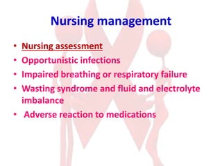Nursing management
• Nursing assessment
• Opportunistic infections
• Impaired breathing or respiratory failure
• Wasting syndrome and fluid and electrolyte
imbalance
• Adverse reaction to medications
 