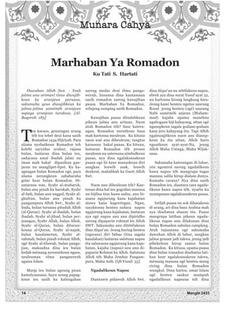 Dawuhan Alloh Swt. : Yeuh
jalma anu ariman! Geus diwajib-
keun ka aranjeun paruasa,
sakumaha geus diwajibkeun ka
jalma-jalma saméméh aranjeun
supaya aranjeun tarakwa. [Al-
Baqoroh: 183]
T
eu karaos, geuningan urang
téh tos tebet deui kana sasih
Romadon 1434 Hijriyah. Para
ulama nyebatkeun Romadon teh
kelebt sayyidus syuhur, rajana
bulan, lantaran dina bulan ieu,
sadayana amal ibadah jalmi nu
iman mah bakal dipasihan gan-
jaran nu manglipet-lipet. Ku ka-
agungan bulan Romadon ogé, para
ulama nerangkeun sababaraha
gelar keur bulan Romadon. Di-
antarana wae, Syahr al-mubarok,
bulan anu pinuh ku barokah, Syahr
al-fath, bulan anu unggul, Syahr al-
ghufran, bulan anu pinuh ku
pangampura Alloh Swt., Syahr al-
huda, bulan turunna pituduh Alloh
(al-Quran). Syahr al-ibadah, bulan
ibadah, Syahr al-jihad, bulan per-
juangan, Syahr Allah, bulan Alloh,
Syahr al-Quran, bulan diturun-
keuna al-Quran, Syahr al-najah,
bulan kasalametan, Syahr al-
rahmah, bulan pinuh rohmat Alloh,
ogé Syahr al-tilawah, bulan panga-
jian, maksadna dina ieu bulan
kedah mémang nyeueurkeun ngaos,
neuleuman elmu pangaweruh
agama Islam.
Margi ieu bulan ageung pisan
kamulyaanana, hayu urang papag-
keun ieu sasih ku kabingahan
sareng medar deui élmu panga-
weruh, hususna dina kautamaan
sasih romadon sareng kawajiban
puasa. Marhaban Ya Romadon,
wilujeng sumping sasih Romadon.
Kawajiban puasa dituduhkeun
pikeun jalma anu ariman. Naon
atuh Romadon téh? Saur katera-
ngan, Romadon nurutkeun basa
mah hartosna meuleum. Ku kituna
naon waé anu dibeuleum, tangtos
karaosna bakal panas. Ku kituna,
lantaran Romadon téh proses
meuleum nu saterusna nimbulkeun
panas, nya dina ngalaksanakeun
puasa oge lir keur manaskeun diri
sangkan leuwih asak, leuwih
deukeut, mahabbah ka Gusti Alloh
Swt.
Naon anu dibeuleum téh? Kan-
tenan dina hal ieu gogodan manusa
nu bijilna tina hawa nafsu, anu bi-
asana ngajurung kana kajahatan
atawa kana kagoréngan. Ngan,
sayaktosna henteu sadaya napsu
ngajurung kana kajahatan, lantaran
aya ogé napsu anu anu dipiridho
sareng dipaparin rohmat ku Alloh
SWT. Sakumaha anu ditétélakeun
dina Alqur’an: Jeung kuring henteu
(ngarasa) diri bébas (tina sagala
kasalahan) lantaran saéstuna napsu
éta salawasna ngajurung kana kaja-
hatan, kajaba (napsu) anu anu di-
paparin Rohmat ku Alloh. Saéstuna
Alloh téh Maha Jembar Pangam-
pura, Maha Asih. [QS Yusuf: 53]
Ngadalikeun Napsu
Diantawis pidawuh Alloh Swt.
dina Alqur’an nu nétélakeun napsu,
ebreh aya dina surat Yusuf ayat 52,
nu hartosna kirang langkung kieu:
Jeung kami henteu ngutus saurang
Rosul jeung henteu (ogé) saurang
Nabi saméméh anjeun (Muham-
mad) kajaba upama manéhna
ngabogaan hiji kahayang, sétan ogé
ngasupkeun sagala godaan-godaan
kana jero kahayang éta. Tapi Alloh
ngaleungitkeun naon anu diasup-
keun ku éta sétan, Alloh baris
nguatkeun ayat-ayat-Na, jeung
Alloh Maha Uninga, Maha Wijak-
sana.
Sakumaha katerangan di luhur,
yén ngontrol sareng ngadalikeun
hawa napsu téh mangrupa tugas
manusa salila hirup dialam dunya.
Kumaha carana? Nya dina sasih
Romadon ieu, diantara cara ngada-
likeun hawa napsu téh, nyaéta ku
nyumponan ngalaksanakeun puasa.
Istilah puasa nu sok dibasakeun
di urang, ari dina basa Arabna mah
nya disebatna shaum téa. Puasa
mangrupa latihan pikeun ngada-
likeun napsu anu dilakonan dina
bulan Romadon sabulan campleng.
Atuh tujuanana ogé sakumaha
dawuhan Alloh di luhur, sangkan
jalma geusan jadi takwa, jeung jadi
pibekeleun hirup saatos bulan
Romadon. Ku kituna, upama puasa
dina bulan romadon disebatna lati-
han keur ngalaksanakeun takwa,
mémang manusa ogé henteu mung
cicing dina bulan Romadon
wungkul. Dina hartos, umat Islam
ogé henteu saukur mampuh
ngadalikeun napsuna teh dina
Marhaban Ya Romadon
Ku Tati S. Hartati
14 Manglé 2433
 
