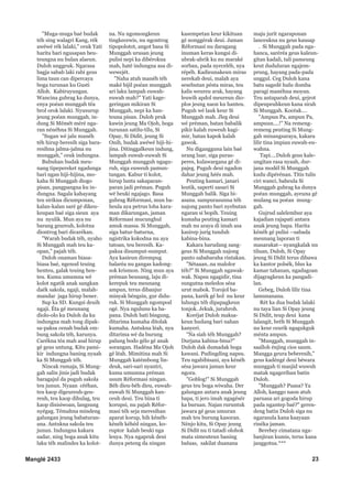 Manglé 2433 23
"Muga-muga baé budak
téh sing walagri Kang, rék
awéwé rék lalaki," ceuk Yati
harita bari ngusapan beu-
teungna nu bulan alaeun.
Duloh unggeuk. Ngarasa
bagja sabab laki rabi geus
lima taun can dipercaya
boga turunan ku Gusti
Alloh. Kabiruyungan.
Wancina gubrag ka dunya,
enya poéan munggah tëa
brol orok lalaki. Nyusurup
jeung poéan munggah, in-
dung Si Mémét méré nga-
ran nénéhna Si Munggah.
"Sugan wé jalu manéh
téh hirup beresih siga bara-
resihna jalma-jalma nu
munggah," ceuk indungna.
Bubuhan budak meu-
nang tipepereket ngadunga
bari ngan hiji-hijina, mo-
kaha Si Munggah diogo
pisan, pangpangna ku in-
dungna. Sagala kahayang
teu sirikna dicumponan,
kalan-kalan saré gé dikeu-
keupan baé siga sieun aya
nu nyulik. Mun aya nu
barang geureuh, kolotna
diontrog bari dicarékan.
"Warah budak téh, nyaho
Si Munggah mah teu ka-
opan," pajah téh.
Duloh onaman biasa-
biasa baé, ngenod teuing
henteu, galak teuing hen-
teu. Kuma umumna wé
kolot ngatik anak sangkan
daék sakola, ngaji, malah-
mandar jaga hirup bener.
Sup ka SD. Kungsi deuih
ngaji. Éta gé meunang
diolo-olo ku Duloh da ku
indungna mah tong dipak-
sa-paksa cenah budak em-
bung sakola téh, karunya.
Carékna téa mah asal hirup
gé geus untung. Kitu pami-
kir indungna baning nyaah
ka Si Munggah téh.
Nincak rumaja, Si Mung-
gah salin jinis jadi budak
baragajul da puguh sakola
teu junun. Nyaan cééhan,
teu kaop digeureuh-geu-
reuh, teu kaop dihulag, teu
kaop disisiwoan, langsung
nyégag. Témahna mindeng
galungan jeung babaturan-
ana. Antukna sakola teu
junun. Indungna kakara
sadar, ning boga anak kitu
laku téh malindes ka kolot-
na. Nu ngomongkeun
tingkecewis, nu ngontrog
tipopolotot, angot basa Si
Munggah urusan jeung
pulisi nepi ka dibérokna
mah, haté indungna asa di-
wewejét.
"Naha atuh manéh téh
maké bijil poéan munggah
ari laku lampah euwah-
euwah mah?" Yati kage-
geringan mikiran Si
Munggah, nepi ka han-
teuna pisan. Duloh pruk
kawin jeung Ma Ojoh, boga
turunan satilu-tilu, Si
Opay, Si Didit, jeung Si
Onih, budak awéwé hiji-hi-
jina. Ditinggalkeun indung,
lampah euwah-euwah Si
Munggah mungguh ngagu-
ruh, siga euweuh pamun-
tangan. Kabur ti kolot,
hirup lunta sakaparan-
paran jadi préman. Puguh
wé beuki ngajago. Basa
gubrag Réformasi, mun ba-
heula aya petrus loba kara-
man dikarungan, jaman
Réformasi mucunghul
amuk massa. Si Munggah,
siga batur-baturna,
ngistrika kokodna nu aya
tatoan, teu beresih. Ka-
paksa disumput-sumput.
Aya kasieun dirempug
balaréa nu gangas kadong-
sok krismon. Ning mun aya
préman beunang, laju di-
kerepuk teu meunang
ampun, terus dibanjur
minyak béngsin, gur didu-
ruk. Si Munggah ngompod
ogé. Nya ngulunu ka ba-
pana. Duloh bati bingung,
ditarima kumaha ditolak
kumaha. Antukna léah, nya
ditarima wé da burung
palung bodo gélo gé anak
sorangan. Hadéna Ma Ojoh
gé léah. Mimitina mah Si
Munggah katémbong lin-
deuk, sari-sari nyantri,
kuma umumna préman
usum Réformasi ningan.
Béh dieu-béh dieu, euwah-
euwah Si Munggah kan-
ceuh deui. Teu bina ti
korupsi, nu pajah Réfor-
masi téh seja meresihan
aparat korup, hih kénéh-
kénéh kéhéd ningan, ko-
ruptor kalah beuki nga
leuya. Nya ngapruk deui
dunya peteng da ningan
kasempetan keur kikituan
gé nonggérak deui. Jaman
Réformasi nu daragang
inuman keras kungsi di-
ubrak-abrik ku nu maraké
sorban, pada nyeceléh, nya
répéh. Kadieunakeun miras
nerekab deui, malah aya
sesebutan pésta miras, teu
kalis weureu arak, hayang
leuwih apdol meureun dio-
plos jeung naon ku hanteu.
Puguh wé lauk keur Si
Munggah mah. Jleg deui
wé préman, batan babalik
pikir kalah euweuh kagi-
mir, batan kapok kalah
gawok.
Nu digangguna lain baé
urang luar, siga puras-
peres, kulawargana gé di-
pajeg. Puguh deui ngadon
dahar jeung héés mah.
Peuting kamari, janari
leutik, saperti sasari Si
Munggah balik. Siga bi-
asana. sampurasunna téh
najong panto bari nyebutan
ngaran si bopih. Teuing
kumaha peuting kamari
mah nu araya di imah asa
kasirep jurig tunduh
kabina-bina.
Kakara harudang sang-
geus Si Munggah najong
panto sababaraha rintakan.
"Sétaaan..na malolor
téh?" Si Munggah ngawak-
wak. Napsu ngagidir, tina
sungutna meledos sésa
urut mabok. Torojol ba-
pana, karék gé hol nu keur
lulungu téh dipapagkeun
tonjok. Jekuk, jurahroh.
Koréjat Duloh maksa-
keun hudang bari nahan
kanyeri.
"Na siah téh Munggah?
Durjana kabina-bina?"
Duloh dak dumadak boga
kawani. Pudingding napsu.
Teu ngabibisani, aya kénéh
sésa jawara jaman keur
ngora.
"Goblog!" Si Munggah
geus teu boga wiwaha. Der
galungan antara anak jeung
bapa, ti jero imah ngagésér
ka buruan. Najan ruruntuk
jawara gé geus umuran
mah teu burung kasoran.
Nénjo kitu, Si Opay jeung
Si Didit nu ti tatadi olohok
mata simeuteun baning
baluas, sakilat duanana
maju jurit ngaraponan
lanceukna nu geus kausap
. Si Munggah pada nga-
hanca, saréréa geus kaleun-
gitan kadali, tali pameung
keut duduluran ngajem-
prung, hayang pada-pada
unggul. Ceg Duloh kana
batu sagedé hulu domba
paragi manéhna moyan.
Teu antaparah deui, gejrot
dipeupeuhkeun kana sirah
Si Munggah. Kocéak....
"Ampun Pa, ampun Pa,
ampuun....!" Na remeng-
remeng peuting Si Mung-
gah minangsaraya, kakara
lilir tina impian euwah-eu-
wahna.
Tapi....Duloh geus kale-
ungitan rasa nyaah, dur-
jana modél Si Munggah
kudu dipérénan. Titis tulis
ciri wanci, baheula Si
Munggah gubrag ka dunya
poéan munggah, ayeuna gé
mulang na poéan mung-
gah.
Gujrud salelembur aya
kajadian rajapati antara
anak jeung bapa. Harita
kénéh gé pulisi --sabada
meunang laporan ti
masarakat-- nyangkalak nu
tiluan, Duloh, Si Opay
jeung Si Didit terus dibawa
ka kantor polsék, blus ka
kamar tahanan, ngadagoan
dijagragkeun ka pangadi-
lan.
Gebeg, Duloh lilir tina
lamunanana.
Rét ka dua budak lalaki
nu taya lian Si Opay jeung
Si Didit, teup deui kana
lalangit, bréh Si Munggah
nu keur ceurik ngagukguk
ménta ampun.
"Munggah, munggah in-
saalloh énjing cios saum.
Mangga geura beberesih,"
geus kadéngé deui béwara
munggah ti masjid wuwuh
matak ngagerihan batin
Duloh.
"Munggah? Puasa? Ya
Alloh, kanggo naon atuh
paruasa ari gogoda hirup
pada ngantep baé?" geren-
deng batin Duloh siga nu
ngarasula kana kaayaan
rinéka jaman.
Berebey cimatana nga-
banjiran kumis, terus kana
janggotna.***
 