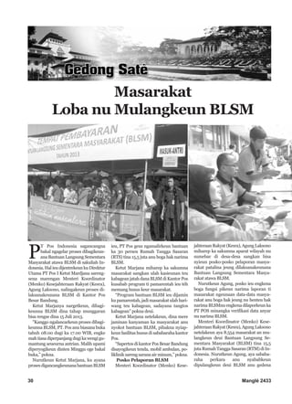 P
T Pos Indonesia sagancangna
bakal ngagelar proses dibagikeun-
ana Bantuan Langsung Sementara
Masyarakat atawa BLSM di sakuliah In-
donesia.HalieudijentrekeunkuDirektur
Utama PT Pos I Ketut Mardjana sareng-
sena marengan Menteri Koordinator
(Menko) Kesejahteraan Rakyat (Kesra),
Agung Laksono, nalingakeun proses di-
laksanakeunana BLSM di Kantor Pos
Besar Bandung.
Ketut Marjanya nargetkeun, dibagi-
keunna BLSM dina tahap munggaran
bisa rengse dina 15 Juli 2013.
"Kanggo ngalancarkeun proses dibagi-
keunna BLSM, PT. Pos anu biasana buka
tabuh 08.00 dugi ka 17.00 WIB, engke
mahtiasadiperpanjangdugikawengigu-
mantung seueurna antrian. Malih upami
diperyogikeun dinten Minggu oge bakal
buka,” pokna.
Nurutkeun Ketut Marjana, ku ayana
prosesdigancangkeunanabantuanBLSM
ieu, PT Pos geus ngamalirkeun bantuan
ka 30 persen Rumah Tangga Sasaran
(RTS) tina 15,5 juta anu boga hak narima
BLSM.
Ketut Marjana miharep ka sakumna
masarakat sangkan ulah kasieunan teu
kabagean jatah dana BLSM di Kantor Pos
kusabab program ti pamarentah ieu téh
memang husus keur masarakat.
“Program bantuan BLSM ieu dijamin
kupamarentah,jadimasarakat ulahhari-
wang teu kabagean, sadayana tangtos
kabagean” pokna deui.
Ketut Marjana netelakeun, dina mere
jaminan kanyaman ka masyarakat anu
nyokot bantuan BLSM, pihakna nyiap-
keun fasilitas husus di sababaraha kantor
Pos.
“Sapertos di kantor Pos Besar Bandung
disayogikeun tenda, mobil ambulan, po-
liklinik sareng sarana air minum,” pokna.
Posko Pelaporan BLSM
Menteri Koordinator (Menko) Kese-
jahteraanRakyat(Kesra),AgungLaksono
miharep ka sakumna aparat wilayah nu
sumebar di desa-desa sangkan bisa
nyieun posko-posko pelaporan masya-
rakat patalina jeung dilaksanakeunana
Bantuan Langsung Sementara Masya-
rakat atawa BLSM.
Nurutkeun Agung, posko ieu engkena
boga fungsi pikeun narima laporan ti
masarakat ngeunaan data-data masya-
rakat anu boga hak jeung nu henteu hak
narima BLSMnu engkena dilaporkeun ka
PT POS minangka verifikasi data anyar
nu narima BLSM.
Menteri Koordinator (Menko) Kese-
jahteraanRakyat(Kesra),AgungLaksono
netelakeun aya 8.554 masarakat an mu-
langkeun deui Bantuan Langsung Se-
mentara Masyarakat (BLSM) tina 15,5
jutaRumahTanggaSasaran(RTM)diIn-
donesia. Nurutkeun Agung, aya sababa-
raha perkara anu nyababkeun
dipulangkeun deui BLSM anu gedena
30 Manglé 2433
Masarakat
Loba nu Mulangkeun BLSM
 