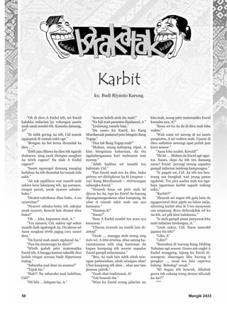 ”Oh di dieu A Endul téh, ari Encid
kalahka milarian ka rohangan pasén
anak-anak nembé téh. Kumaha damang,
A?”
”Ih sidik gering Aa téh, Cid matak
ngajoprak di rumah sakit ogé.”
”Bongan Aa bet kersa dicandak ka
dieu ….”
”Éééh pan dibawa ka dieu téh ngarah
diubaran, ning yeuh diimpus sangkan
Aa téréh cageur! Na ulah A Endul
cageur?”
”Sanés ngawagel damang nanging
kedahna Aa téh dicandak ka rumah tida
sakit.”
”Ah sok ngalilieur waé manéh mah
sakieu keur lalanjung téh, iga paranas,
sungut parait, awak nyareri sabuku-
buku.”
”Dicatet-catetkeun dina buku, A nu
nyarerina?”
”Nyareri sabuku-buku téh sakujur
awak nyareri, Kencid lain dicatet dina
buku!”
”Oh …, kitu, hapunten atuh, A.”
”Teu nanaon, Cid, sakieu ogé sukur
manéh daék ngalongok Aa. Du’akeun wé
Aana sangkan téréh jagjag cara sasari
deui.”
”Da Encid mah sanés ngalayad Aa.”
”Pan éta muncengis ka dieu?!”
”Wiréh gaduh péér matematika
Encid téh, A bangga kantun sakedik deui
kedah réngsé ayeuna badé dipariosna
énjing.”
”Sabaraha sual deui nu acanna?”
”Tujuh las.”
”Hah?! Na sabaraha sual kabéhna,
Cid?”
”Hé héh … dalapan las, A.”
”Aracan kabéh atuh éta mah!”
”Nu hiji mah parantos dipidamel, A.”
”Leuheung manéh bisa.”
”Da sanés ku Encid, ku Kang
Murdiansah padamel pom béngsin Bang
Togap.”
”Dua tak Bang Togap mah!”
”Muhun, mung kabujeng répot, A
kios béngsinna kahuruan, da éta
ngaladanganana bari melenyun waé
nyesep.”
”Aduh hadéna wé manéh teu
kaléntab, Cid.”
”Pan Encid mah teu ka ditu, buku
péérna wé dititipkeun ka Si Leupeut –
rayi Kang Murdiansah – réréncangan
sabangku Encid.”
”Heueuh keun wé péér mah ké
djieun ku Aa, tapi ku Encid Aa hayang
dipangnéangankeun ubar kampung, da
ubar ti rumah sakit mah can aya
karasana.”
”Diantep,A?”
”Naon?”
”Saur A Endul nembé teu acan aya
karaosna.”
”Ubarna euweuh nu matih lain di-
antep!”
”Oooh …, mangga atuh mung sing
écés wé, A érté-érwéna, désa sareng ka-
camatanana wéh sing kantenan da
kapan kampung téh seueur supados
Encid gampil milarianana.”
”Beu, Aa mah lain ndék nitah néa-
ngan padumukan, nitah néangan ubar!
Ubar kampung téh ubar… ubar anu lain
jieunan pabrik.”
”Oooh obat tradisional, A?
”Tah heueuh éta.”
”Wios ku Encid urang pilarian nu
kitu mah, mung péér matematika Encid
kumaha nya, A?”
”Keun wé ku Aa da di dieu mah loba
waktu.”
”Wah sami wé sareng di nu sanés
panginten, A ari waktos mah. Upami di
dieu sadinten sawengi opat puluh jam
leres seueur.”
”Aana loba nyalsé, Kencid!”
”Hé hé …. Muhun da Encid ogé ngar-
tos. Sanés, dupi Aa téh teu damang
naon? Encid peryogi terang supados
gampil milarian landong kampungna.”
”Is puguh wé, Cid. Aa téh ieu beu-
teung asa bunghak waé jeung panas
ngahéab. Teu pira asalna mah teu nga-
haja ngaremus karbit sagedé indung
suku.”
”Karbit?!”
”Heueuh ari sugan téh gula batu da
ngaguruntul dina pipiti na luhur méja,
sihoréng karbit sésa Si Uwa meuyeum
cau ampéang. Boro didurukduk wé ku
Aa téh, ari pék kieu balukarna.”
”Is atuh gampil pisan panyawat kitu
mah milarian landongna, A.”
”Leuh sukur, Cid. Naon samodél
jajamu éta téh?”
”Lilin, A”
”Lilin?”
”Sumuhun di warung Kang Dédéng
Nahman ogé seueur. Geura sok engké A
Endul nonggéng, lajeng ku Encid di-
seungeut, diasongan lilin hurung ti
pengker …, moal teu bitu sapertos
lodong. ‘Beledug!’ cenah.”
”Si! Sugan téh heueuh, dibabuk
geura tah cukang irung demes téh,siah
ku Aa!!!”
***
50 Manglé 2433
Karbit
ku. Budi Riyanto Karung
 