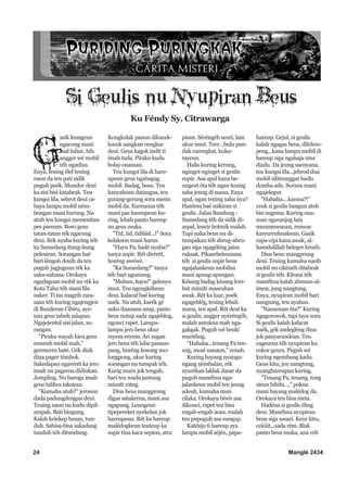 24 Manglé 2434
G
asik leungeun
ngacung mani
asal luhur, hih
angger wé mobil
téh ngadius.
Enya, teuing élef teuing
naon da teu pati sidik
puguh poék. Mundur deui
ka sisi bisi katabrak. Teu
kungsi lila, sebrot deui ca-
haya lampu mobil ném-
bongan mani hurung. Na
atuh teu kungsi memenitan
pes pareum. Boro geus
tatan-tatan rék ngacung
deui. Rék nyaba kuring téh
ka Sumedang itung-itung
pelesiran. Sorangan baé
bari léngoh deuih da teu
puguh jugjugeun rék ka
saha-sahana. Orokaya
ngadagoan mobil nu rék ka
Kota Tahu téh mani lila
naker. Ti tas magrib rara-
saan téh kuring ngajengjen
di Bunderan Cibiru, aye-
una geus tabuh salapan.
Ngajejentul sisi jalan, so-
rangan.
"Piraku wayah kieu geus
euweuh mobil mah,"
gerencem haté. Gék diuk
dina pager témbok.
Sakedapan ngarérét ka jero
imah nu pagerna didiukan.
Jempling. Nu baroga imah
geus talibra taksiran.
"Kumaha atuh?" jeroeun
dada padungdengan deui.
Teuing naon nu kudu dipil-
ampah. Bati bingung.
Kalah kelekep heuay, tun-
duh. Sabisa-bisa sakadang
tunduh téh ditundung.
Kongkolak panon dikucek-
kucek sangkan cenghar
deui. Geus kagok indit ti
imah tuda. Piraku kudu
bolay onaman.
Teu kungsi lila di hare-
upeun geus ngabagug
mobil. Badag, beus. Teu
kanyahoan datangna, teu
gurang-gerung sora mesin
mobil da. Eureunna téh
mani pas hareupeun ku-
ring, lebah panto hareup
nu geus muka.
"Tid, tid, tidiiiid...!" Sora
kelakson mani harus.
"Hayu Pa, badé nyaba?"
tanya supir. Rét dirérét,
horéng awéwé.
"Ka Sumedang?" tanya
téh bari nguniang.
"Muhun, hayu!" gelenyu
imut. Teu ngengkékeun
deui, kalacat baé kuring
naék. Na atuh, karék gé
suku duanana asup, panto
beus nutup sada ngajeblug,
ngonci rapet. Lampu-
lampu jero beus ukur
reyem-reyem. Ari sugan
jero beus téh loba panum-
pang, horéng kosong mo-
longpong, ukur kuring
sorangan nu tumpak téh.
Kurig muru jok tengah,
bari teu wudu jantung
mimiti ratug.
Dius beus mangprung
digas satakerna, mani asa
ngapung. Leungeun
tipepereket nyekelan jok
hareupeun. Rét ka hareup
malédogkeun teuteup ka
supir tina kaca sepion, atra
pisan. Séréngéh seuri, lain
ukur imut. Teer...bulu pun-
duk carengkat, kuku-
rayeun.
Halis kuring kerung,
nginget-nginget si geulis
supir. Asa apal kana be-
ungeut éta téh ngan teuing
saha jeung di mana. Enya
apal, ngan teuing saha nya?
Hantem baé mikiran si
geulis. Jalan Bandung -
Sumedang téh da sidik di-
aspal, leucir hotmik malah.
Tapi naha beus nu di-
tumpakan téh abrug-abru-
gan siga ngagéléng jalan
ruksak. Pikasebeleunana
téh si geulis supir beus
ngajalankeun mobilna
mani apung-apungan.
Késang badag késang lem-
but mimiti maseuhan
awak. Rét ka luar, poék
ngageblég, teuing lebah
mana, teu apal. Rét deui ka
si geulis, angger nyéréngéh,
malah antukna mah nga-
gakgak. Puguh wé beuki
muriding.
"Hahaha...tenang Pa ten-
ang, moal nanaon," cenah.
Kuring hayang nyanga-
ngang némbalan, rék
nyarékan laklak dasar da
puguh manéhna nga-
jalankeun mobil teu jeung
adeuh, kumaha mun
cilaka. Orokaya biwir asa
dikonci, rapet teu bisa
engab-engab acan, malah
teu pupuguh asa eungap.
Katénjo ti hareup aya
lampu mobil séjén, papa-
hareup. Gejul, si geulis
kalah ngagas beus, dilelem-
peng...kana lampu mobil di
hareup siga ngahaja sina
diadu. Da jeung saenyana,
teu kungsi lila...jebrod dua
mobil siliteunggar badis
domba adu. Sorana mani
ngajelegur.
"Hahaha....karasa?!"
ceuk si geulis bangun atoh
bin sugema. Kuring ona-
man ngaranjug lain
meumeueusan, reuwas
kareureuhnakeun. Gasik
capa-cipi kana awak, al-
hamdulillah beleger kénéh.
Dius beus mangprung
deui. Teuing kumaha nasib
mobil nu cikénéh ditabrak
si geulis téh. Kituna téh
manéhna kalah aluman-al-
imen, jung nangtung.
Enya, nyupiran mobil bari
nangtung, teu uyahan.
"Nanaonan éta?" Kuring
ngagorowok, tapi taya sora.
Si geulis kalah kalacat
naék, gék andegléng dina
jok panyarandéan. Teu
cageurna téh nyupiran ku
cokor geura. Puguh wé
kuring ngembang kadu.
Geus kitu, jen nangtung,
nyanghareupan kuring.
"Tenang Pa, tenang, tong
sieun hihihi...," pokna
mani hayang malédog da.
Orokaya teu bisa meta.
Hadéna si geulis éling
deui. Manéhna nyupiran
beus siga sasari. Keur kitu,
cekiiit...sada rém. Blak
panto beus muka, ana rob
Si Geulis nu Nyupiran Beus
Ku Féndy Sy. Citrawarga
 