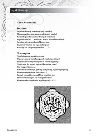 Manglé 2434 35
Gina Juwitasari
Impian
Impian datang ‘na tungtung peuting
Mangsa ati geus nyangreud jangji pasini
Kaharti yén bulan mo’ leungit éndahna
Saprak harita......maheut, matri ‘na ati sanubari
Impian téh nyata bakal kasorang
Taya karémpan nu ngahalangan
Kuring ‘na tungtung impian......***
Sorangan
Ngahaleuang lagu katresna
Hawar-hawar tembang asih maturan simpé
Simpé haté nu nyorangan di mumunggang
Nya kudu ka mana nyantélkeun ieu rasa?
Kuring poékeun.....
Haté humarurung, gering nangtung, ngalanglayung
Ka mana nganteur katresna...?
Langit mingkin mongkléng peuting ieu
Lir haté sorangan nu leungit sarina
Ka mana kuring kudu ngaléngkah...?***
Sajak Rumaja
 