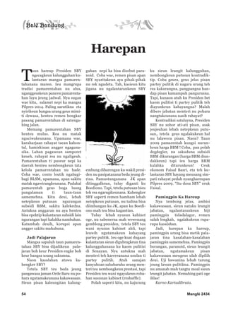 54 Manglé 2434
T
aun hareup Presiden SBY
ngecagkeun kalungguhan ku-
lantaran mangsa pamaren-
tahanana maren. Ieu mangrupa
tradisi pamarentahan nu alus,
nganggeuskeun pancen pamarenta-
han luyu jeung jadwal. Nya sugan
wae kitu, salamet nepi ka mangsa
Pilpres 2014. Paling saeutikna eta
nyirikeun bangsa urang geus mimi-
ti dewasa, henteu remen bongkar
pasang pamarentahan di satenga-
hing jalan.
Memang pamarentahan SBY
henteu mulus. Rea nu matak
nguciwakeunana. Upamana wae,
karaharjaan rahayat tacan kahon-
tal, kamiskinan angger ngaguna-
sika. Lahan pagawean samporet
keneh, rahayat rea nu ngaligeuh.
Pamarentahan ti puseur nepi ka
daerah henteu nembongkeun tata
kelola pamarentahan nu hade.
Coba wae, conto leutik ngabagi-
bagi BLSM, upamana, apan sakitu
matak ngawirangkeunana. Padahal
pamarentah geus boga luang
pangalaman ti taun-taun
samemehna. Kitu deui, lebah
netepkeun putusan ngurangan
subsidi BBM, sakitu kalekedna.
Antukna anggaran nu aya henteu
bisa epektip kulantaran subsidi lain
ngurangan tapi kalahka nambahan.
Katambah deuih, korupsi apan
angger sakitu mahabuna.
Jadi Palajaran
Mangsa sapuluh taun pamaren-
tahan SBY bisa dijadikeun pala-
jaran boh keur Presiden engke boh
keur bangsa urang sakumna.
Naon kasalahan atawa ka-
hengker SBY?
Tetela SBY teu beda jeung
pangawasa jaman Orde Baru nu po-
hara ngutamakeunana kakawasaan.
Sieun pisan kaleungitan kalung-
guhan nepi ka bisa disebut para-
noid. Coba wae, remen pisan apan
SBY nyaritakeun aya pihak-pihak
nu rek ngudeta. Tah, kasieun kitu
jigana nu ngalantarankeun SBY
embung dibarengan ku wakil presi-
den nu pasipatanana beda jeung di-
rina. Pamustunganana JK apan
ditinggalkeun, tuluy diganti ku
Boediono. Tapi, tetela putusan bieu
teh rea ngarugikeunana. Kahengker
SBY saperti remen hamham lebah
netepkeun putusan, nu tadina bisa
diimbangan ku JK, apan ku Boedi-
ono mah teu bisa kagantian.
Tuluy lebah nyusun kabinet
oge, nu sabenerna mah wewenang
gembleng presiden, tetela SBY teu
wani nyusun kabinet ahli, tapi
leuwih ngutamakeun kahayang
partey pulitik. Ieu oge kuat dugaan
kulantaran sieun digubragkeun tina
kalungguhanana ku kaom pulitisi
di Senayan. Nya antukna mah
menteri teh karereanana usulan ti
partey pulitik. Atuh sanajan
kanyahoan sababaraha urang men-
teri teu nembongkeun prestasi, tapi
Presiden teu wani ngayakeun roba-
han susunan kabinet (reshuffle).
Polah saperti kitu, nu kajurung
ku sieun leungit kalungguhan,
nembongkeun putusan kontradik-
tip. Coba geura, geus jelas pisan
partey pulitik di nagara urang teh
rea kakurangna, pangpangna han-
dap pisan kamampuh pangurusna.
Tapi, kunaon atuh ku Presiden bet
kaom pulitisi ti partey pulitik teh
diayunkeun kahayangna? Malah
dibere jabatan menteri nu pohara
nangtukeunana nasib rahayat?
Kontradiksi satuluyna, Presiden
SBY nu sohor ati-ati pisan, asak
jeujeuhan lebah netepkeun putu-
san,. tetela geus ngalakukeun hal
nu lalawora pisan. Naon? Taun
2009 pamarentah kungsi nurun-
keun harga BBM ! Coba, pan polah
degdegler, nu sakuduna subsidi
BBM dikurangan (harga BBM diun-
dakkeun) tapi ieu harga BBM
kalahka diturunkeun! Ceuk
ekonom Faisal Basri, eta teh ku-
lantaran SBY hayang meunang sim-
pati rahayat pedah nyanghareupan
Pilpres 2009. “Itu dosa SBY” ceuk
Faisal.
Pamingpin Ka Hareup
Nya tembong jelas, ambisi
kakawasaan, sieun nataku leungit
jabatan, ngalantarankeun hiji
pamingpin tidadalagor, remen
salah lengkah, ngalakukeun rupa-
rupa kasalahan.
Jadi, harepan ka hareup,
pamingpin urang bisa metik pala-
jaran tina kasalahan-kasalahan
pamingpin samemehna. Pamingpin
borangan, paranoid, sieun leungit
jabatan, ngutamakeun pisan
kakawasaan meugeus ulah dipilih
deui. Uji kawanina lebah tarung
jeung lawan pulitikna. Pamingpin
nu amanah mah tangtu moal sieun
leungit jabatan. Nemahing pati oge
ihlas!
Karno Kartadibrata.
Harepan
 