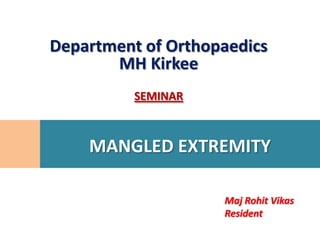 Department of Orthopaedics
       MH Kirkee
          SEMINAR



    MANGLED EXTREMITY

                    Maj Rohit Vikas
                    Resident
 