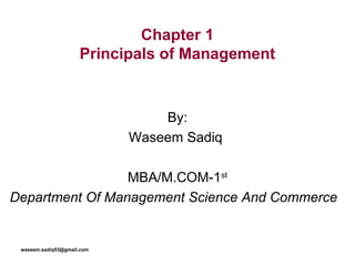Chapter 1
Principals of Management
waseem.sadiq53@gmail.com
By:
Waseem Sadiq
MBA/M.COM-1st
Department Of Management Science And Commerce
 