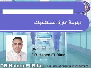 ‫دبلومة‬
‫المستشفٌات‬ ‫إدارة‬
By
DR.Hatem ELBitar
 