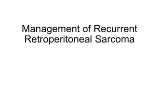 Management of Recurrent
Retroperitoneal Sarcoma
 