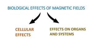 BIOLOGICAL EFFECTS OF MAGNETIC FIELDS
CELLULAR
EFFECTS
EFFECTS ON ORGANS
AND SYSTEMS
 