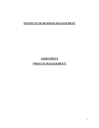 INSTITUTE OF BUSINESS MANAGEMENT




          ASSIGNMENT
     “WHAT IS MANAGEMENT”




                                   1
 