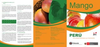 PERÚUn campo fértil para sus inversiones
Mango
Cítricos
4. Ventajas de invertir en el 	
Perú:
Buen rendimiento y calidad del mango
El rendimiento del mango peruano (19 TM/ha de media entre
los años 2003 a 2005) es claramente superior a la media
mundial (7,2 TM/ha), superando a la mayoría de países
exportadores con los que compite en el mercado internacional
como México (8,6 TM/ha), India (6,7 TM/ha), Brasil (12,9
TM/ha), y Pakistán (10,5 TM/ha). A estos extraordinarios
niveles de producción hay que unir unas técnicas agrarias
respetuosas del medio ambiente.
Condiciones naturales óptimas
Las condiciones edafoclimáticas en el Perú son óptimas para
el cultivo de mango, permitiéndole abastecer el mercado
del Hemisferio Norte durante el primer y último trimestre del
año, período en el cual no se produce esta fruta en dicho
Hemisferio.
Disponibilidad de Exportación
ENE	 FEB	 MAR	 ABR	 MAY	 JUN	 JUL
x	 x	 x
AGO	 SET	 OCT	 NOV	 DIC
				 x
	 	 	 	 	 	
● Alta calificación, bajo coste - El Perú cuenta con
recursos humanos cualificados de bajo coste, lo que
le otorga una ventaja competitiva a nivel internacional.
Para una jornada laboral de 8 horas, el sueldo medio de
un campesino en Perú es de 5,9 dólares, lo que hace
que el coste de la mano de obra resulte mucho más bajo
que sus principales competidores como México y Chile
(coste de 2 a 1 comparado con el Perú), Sudáfrica (4 a
1), Israel y Francia (9 a 1), España (11 a 1) y Estados
Unidos (16 a 1).
● Acuerdos comerciales con los principales mercados
mundiales - El Perú goza de acceso preferencial a los
principales mercados internacionales. Perú ha puesto
en marcha un TLC con Estados Unidos, Canadá,
Singapur y ha concluido las negociaciones con China,
es además miembro de la Comunidad Andina de
Naciones (CAN), goza del SGP con la Unión Europea,
y mantiene Acuerdos de Complementación Económica
con la mayoría de países latinoamericanos, incluido
Mercosur. Actualmente viene negociando TLCs con
Corea del Sur, Unión Europea y Japón. Así mismo, hay
que destacar que el Perú forma parte del Asia Paciﬁc
Economic Cooperation (APEC).
● Oportunidad de expansión en nuevos mercados -
El Perú ha comenzado a comercializar el mango en el
mercado asiático, (Indonesia, Singapur, Hong Kong, Malasia
y Vietnam algunos de los países que ya disfrutan del mango
peruano). Entre ellos, China será el nuevo destino estrella
del mango peruano, seguido de Japón, pronto a levantar las
restricciones fitosanitarias.
Marco Competitivo
● Ventajas fiscales - La Ley N°27360, ofrece un marco
fiscal favorable para la agricultura, con incentivos hasta el
2021, en un pago menor de impuestos a la renta (15%), en
la depreciación acelerada 20% anual para infraestructura
hidráulica e irrigación, y se puede solicitar la devolución del
IGV (IVA) para la adquisición de bienes de capital, intermedios,
servicios y contratos de construcción. Existen mecanismos
de seguridad como los Convenios de Estabilidad Jurídica
de ser necesarios. Otros impuestos como los aranceles a
las importaciones intermedias se devuelven en su totalidad
(drawback).
● Marco legal - Tanto los inversores peruanos como los
extranjeros pueden desarrollar sus actividades agrarias y
agroindustriales con plenas garantías gracias al marco legal
que ofrece el Perú, ya que éste está basado en el principio de
“trato nacional”. Hay libertad de competencia, de contratación
y no se exige índices de desempeño.
● Desarrollo de infraestructuras – El gobierno peruano tiene
el compromiso de realizar nuevas infraestructuras para el
desarrollo productivo, desde proyectos de irrigación en toda
la costa así como la modernización de los puertos de Paita,
Pisco y Salaverry, 6 aeropuertos regionales, carreteras y
telecomunicaciones alrededor de los principales centros
de actividad agroindustrial, que permitan el traslado de la
producción hasta los mercados.
5. Conclusiones
● Existe potencial en las regiones Ica, Lima, Arequipa, Tacna,
Moquegua y La Libertad,
● Se puede alcanzar hasta un Máximo Rendimiento Potencial
de 40 TM/ha.
● Se cuenta con el apoyo gremial de APEM y hay muchas
empresas interesadas en realizar alianzas y recepcionar
inversiones extranjeras para diversificar mercados.
● El Mercado Asiático se avizora como un nicho de mercado
potencial a explotar. Existiendo la oportunidad de mercado
en Estados Unidos y Europa, mercados ya incursionados.
MINISTERIO DE AGRICULTURA
DIRECCIÓN GENERAL DE COMPETITIVIDAD AGRARIA
La Dirección General de Competitividad Agraria es la encargada de
proponer y ejecutar políticas públicas, estrategia y planes nacionales
orientados a propiciar la competitividad del sector agrario en términos de
sostenibilidad económica, social y ambiental.
La Dirección General de Competitividad cuenta con las siguientes
unidades orgánicas:
Dirección de Promoción de la Competitividad
Dirección de CapitalizaciónAgraria
Dirección deAgronegocios
Dirección de InformaciónAgraria
Datos de Contacto
Teléfono: 511 711 3700
Web: www.minag.gob.pe
Dirección: Jr. Yauyos 258, Piso 3, Lima 1, Perú.
Este documento está dirigido a empresarios agrícolas y ha sido preparado para ayudarlo en su decisión de incursionar en el sector agro productivo de
Perú. Encontrará datos de producción y las principales zonas de producción, rentabilidades por hectárea, la tendencia de las exportaciones peruanas, su
posición comercial frente a otros países exportadores y las principales ventajas de producir en el Perú.
PROINVERSION
Es la agencia especializada del Gobierno del Perú para la promoción de
la inversión privada, nacional y extranjera, con la finalidad de promover la
competitividad y el desarrollo sostenido del país.
Datos de Contacto
Teléfono: 511 612 1200
Web: www.proinversion.gob.pe
Dirección:Av. Paseo de la República 3361, Lima 27, Perú.
Centro de soporte al inversionista:
contact@proinversion.gob.pe
Crédito Fotográfico
Promperu / Maco Vargas
Camposol /Alex Bryce
Danper
 