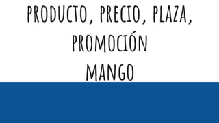 producto, precio, plaza,
promoción
mango
 