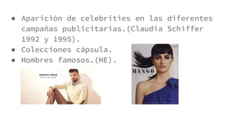● Aparición de celebrities en las diferentes
campañas publicitarias.(Claudia Schiffer
1992 y 1995).
● Colecciones cápsula.
● Hombres famosos.(HE).
 