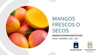 MANGOS
FRESCOS O
SECOS
RANKING DE EXPORTACIONES DE PERÚ
ENERO - DICIEMBRE | 2021 - 2022
 