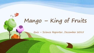 Mango – King of Fruits
Quiz – Science Reporter, December 2015
 