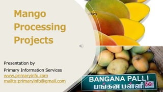 Mango
Processing
Projects
Presentation by
Primary Information Services
www.primaryinfo.com
mailto:primaryinfo@gmail.com
 