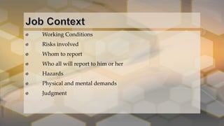 Working Conditions
Risks involved
Whom to report
Who all will report to him or her
Hazards
Physical and mental demands
Judgment
 