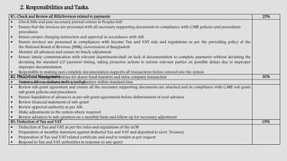 R1: Check and Review all Bills/Invoices related to payments 25%
 Check bills and pass necessary journal entries in Peoples Soft
 Ensure that the invoices are processed with all necessary supporting documents in compliance with CARE policies and procedures
procedures
 Ensure proper charging instruction and approval in accordance with ASL
 Ensure invoices are processed in compliances with Income Tax and VAT rule and regulations as per the prevailing policy of the
the National Board of Revenue (NBR), Government of Bangladesh
 Monitor all advances and ensure its timely adjustment
 Ensure timely communication with relevant departments/staff on lack of documentation to complete payments without deviating the
deviating the standard CO payment timing, taking proactive actions to inform relevant parties on possible delays due to improper
improper documentation
 Responsible in making sure complete documentation supports all transactions before entered into the system
 Ensure the Peoples Soft entries for donor fund transfers and intra company transaction
 Perform AR transactions in Peoples Soft
2. Responsibilities and Tasks:
R2: PNGO Fund Management 30%
 Ensure advance disbursement to sub grantees within standard time
 Review sub grant agreement and ensure all the necessary supporting documents are attached and in compliance with CARE sub grant
sub grant policies and procedures
 Ensure liquidation of advances as per sub grant agreements before disbursement of next advance
 Review financial statements of sub-grant
 Review approval authority as per ASL
 Make adjustments in the system where required
 Review advances to sub-grantees on a monthly basis and follow up for necessary adjustment
R3: Deduction of Tax and VAT 05%
 Deduction of Tax and VAT as per the rules and regulations of the GOB
 Preparation of monthly statement against deducted Tax and VAT and deposited to Govt. Treasury
 Preparation of Tax and VAT related certificate and send to vendor as per request
 Respond to Tax and VAT authorities in response to any query
 