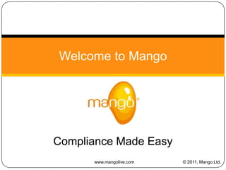 Welcome to Mango




Compliance Made Easy
      www.mangolive.com   © 2011, Mango Ltd.
 