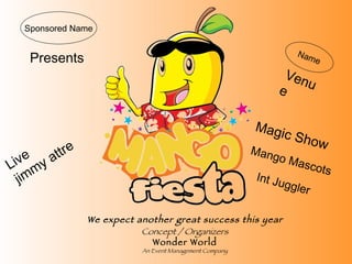 Presents Concept / Organizers Wonder World An Event Management Company We expect another great success this year   Sponsored Name Venue Name Magic Show Mango Mascots Int Juggler Live  jimmy attre 