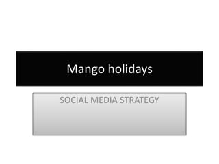 Mango holidays
SOCIAL MEDIA STRATEGY
 