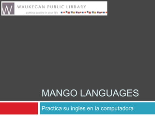 MANGO LANGUAGES
Practica su ingles en la computadora

 