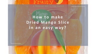 How to make
Dried Mango Slice
in an easy way?
 