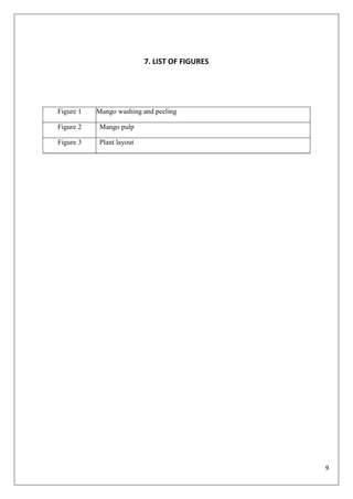9
7. LIST OF FIGURES
Figure 1 Mango washing and peeling
Figure 2 Mango pulp
Figure 3 Plant layout
 