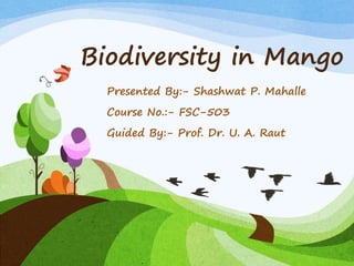Biodiversity in Mango
Presented By:- Shashwat P. Mahalle
Course No.:- FSC-503
Guided By:- Prof. Dr. U. A. Raut
 