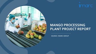 MANGO PROCESSING
PLANT PROJECT REPORT
SOURCE: IMARC GROUP
 