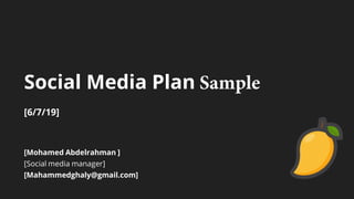 [Mohamed Abdelrahman ]
[Social media manager]
[Mahammedghaly@gmail.com]
[6/7/19]
Social Media Plan Sample
 