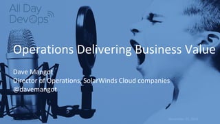 November 15, 2016
Operations Delivering Business Value
Dave Mangot
Director of Operations, SolarWinds Cloud companies
@davemangot
 