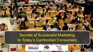 Secrets of Successful Marketing
to Today’s Cambodian Consumers
 