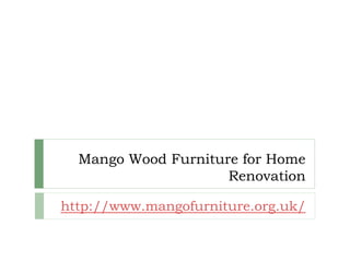 Mango Wood Furniture for Home
                     Renovation

http://www.mangofurniture.org.uk/
 