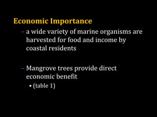 Economic Importance
– a wide variety of marine organisms are
harvested for food and income by
coastal residents
– Mangrove trees provide direct
economic benefit
• (table 1)
 