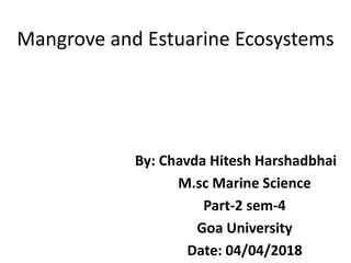 Mangrove and Estuarine Ecosystems
By: Chavda Hitesh Harshadbhai
M.sc Marine Science
Part-2 sem-4
Goa University
Date: 04/04/2018
 