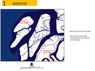 Main boat route from Port Klang
Main road on Pulau Indah
connected from the mainland
via two bridges
Main jetty of
Pulau Ketam
Westports of
Pulau Indah
ACCESS TO SITEKLANG ISLANDS MANGROVE RESERVE1
 