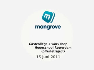 Gastcollege / workshop
   Hogeschool Rotterdam
        (offertetraject)
    15 juni 2011
 