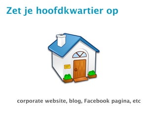 Zet je hoofdkwartier op




  corporate website, blog, Facebook pagina, etc
 