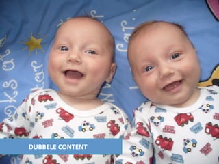 DUBBELE CONTENT
 