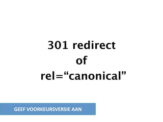 301 redirect
               of
         rel=“canonical”

GEEF VOORKEURSVERSIE AAN
 