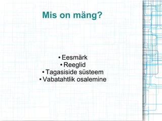 Mis on mäng?

Eesmärk
● Reeglid
● Tagasiside süsteem
● Vabatahtlik osalemine
●

 