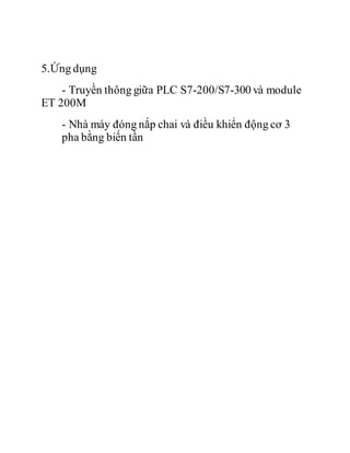 5.Ứng dụng
- Truyền thông giữa PLC S7-200/S7-300 và module
ET 200M
- Nhà máy đóng nắp chai và điều khiển động cơ 3
pha bằng biến tần
 